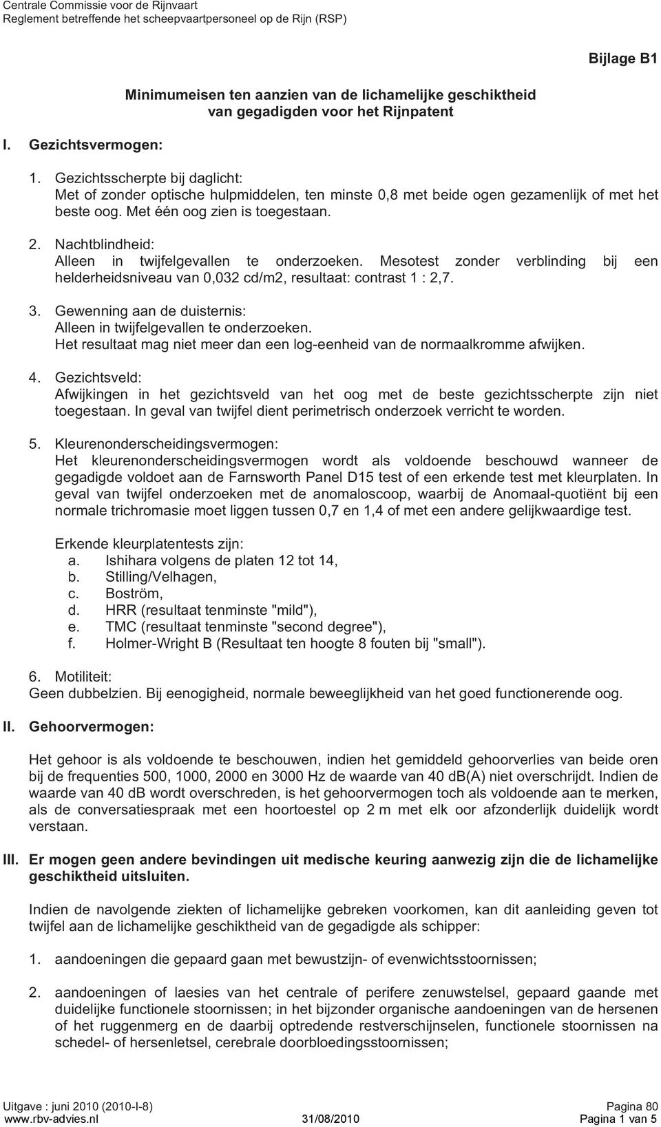 Nachtblindheid: Alleen in twijfelgevallen te onderzoeken. Mesotest zonder verblinding bij een helderheidsniveau van 0,032 cd/m2, resultaat: contrast 1 : 2,7. 3.