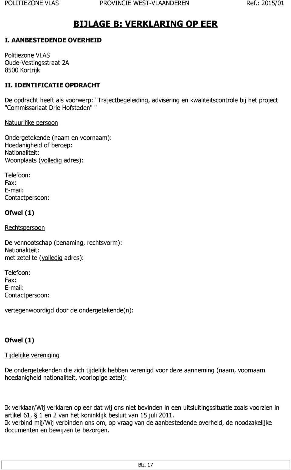 persoon Ondergetekende (naam en voornaam): Hoedanigheid of beroep: Nationaliteit: Woonplaats (volledig adres): Telefoon: Fax: E-mail: Contactpersoon: Ofwel (1) Rechtspersoon De vennootschap