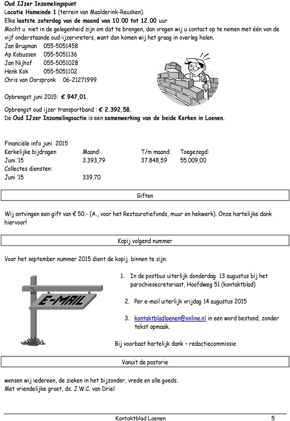 Jan Brugman 055-5051458 Ap Kobussen 055-5051136 Jan Nijhof 055-5051028 Henk Kok 055-5051102 Chris van Oorspronk 06-21271999 Opbrengst juni 2015: 947,01. Opbrengst oud ijzer transportband : 2.392,58.