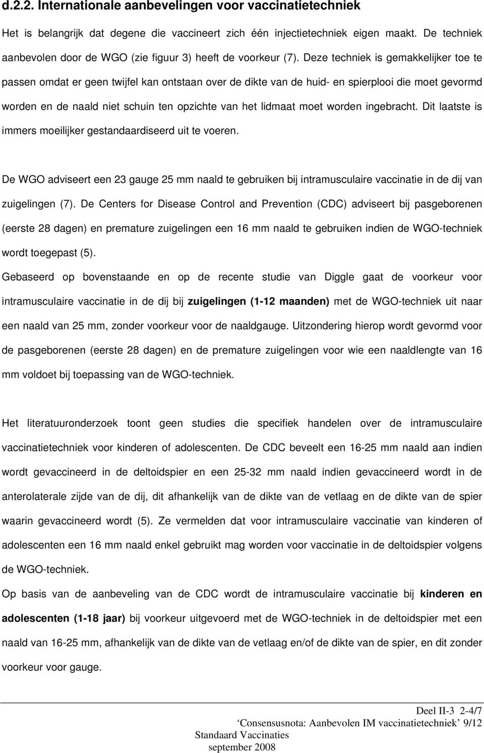 Deze techniek is gemakkelijker toe te passen omdat er geen twijfel kan ontstaan over de dikte van de huid- en spierplooi die moet gevormd worden en de naald niet schuin ten opzichte van het lidmaat