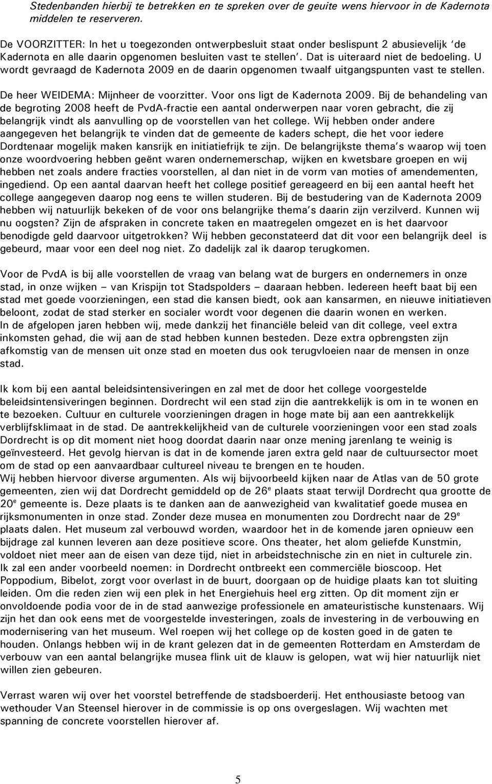 U wordt gevraagd de Kadernota 2009 en de daarin opgenomen twaalf uitgangspunten vast te stellen. De heer WEIDEMA: Mijnheer de voorzitter. Voor ons ligt de Kadernota 2009.