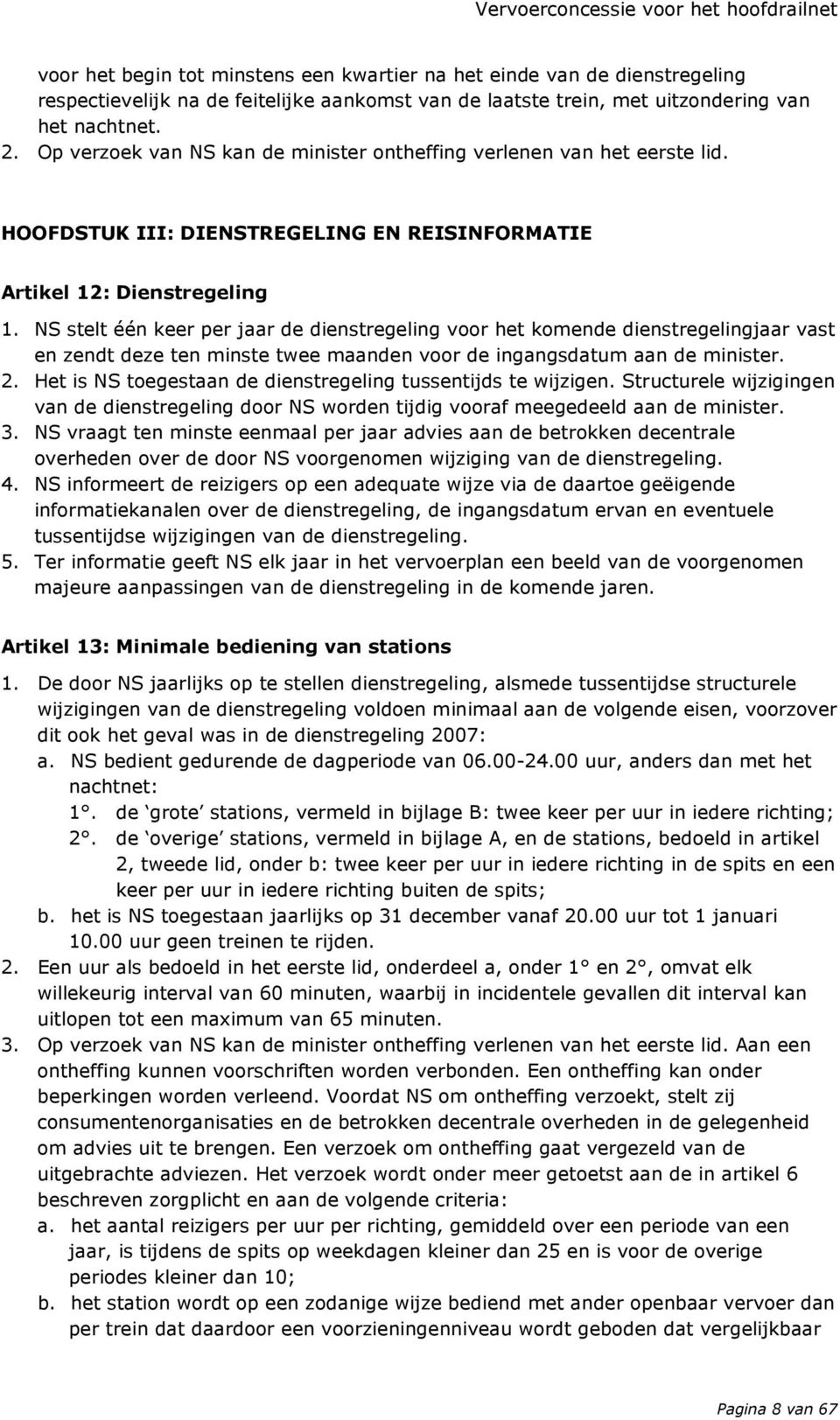 NS stelt één keer per jaar de dienstregeling voor het komende dienstregelingjaar vast en zendt deze ten minste twee maanden voor de ingangsdatum aan de minister. 2.