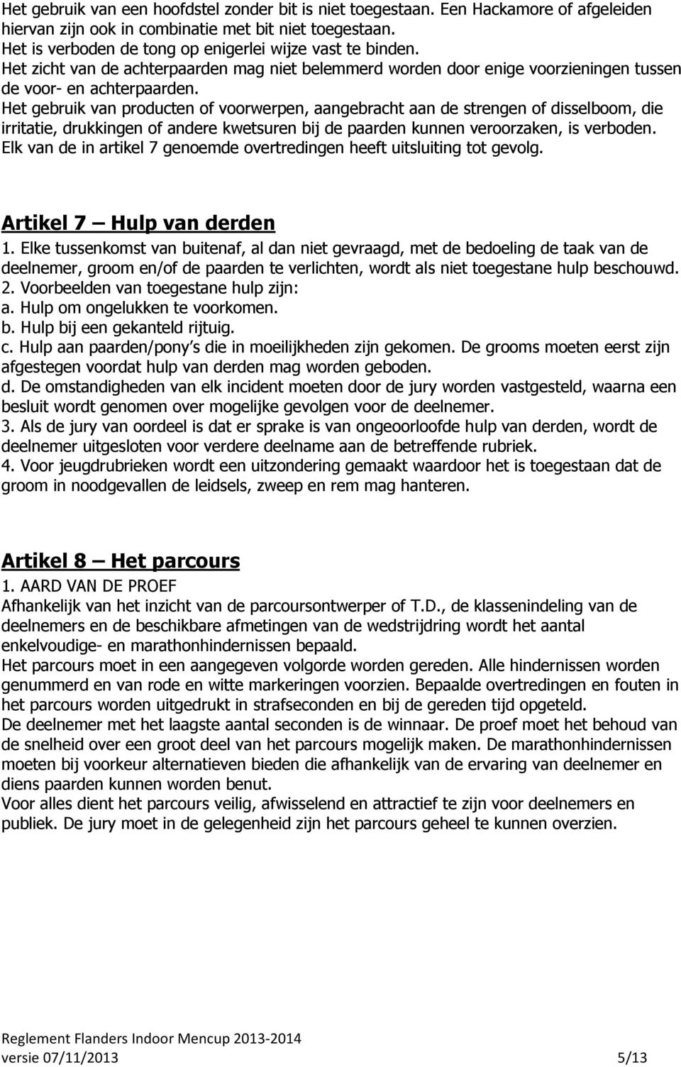 Het gebruik van producten of voorwerpen, aangebracht aan de strengen of disselboom, die irritatie, drukkingen of andere kwetsuren bij de paarden kunnen veroorzaken, is verboden.