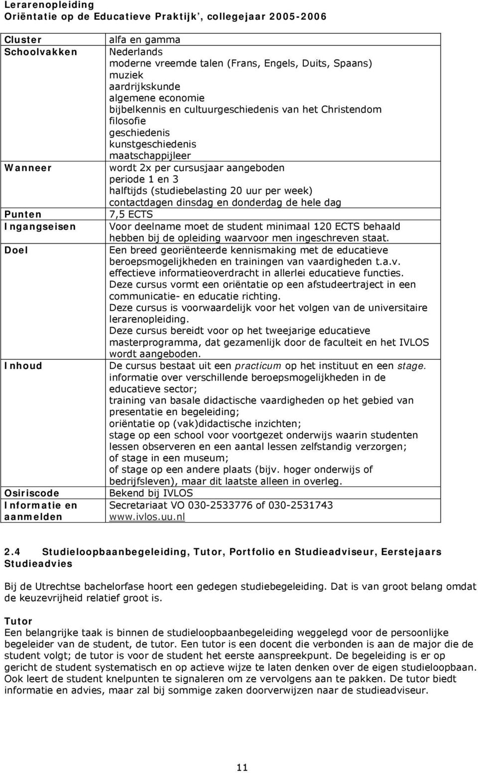 maatschappijleer wordt 2x per cursusjaar aangeboden periode 1 en 3 halftijds (studiebelasting 20 uur per week) contactdagen dinsdag en donderdag de hele dag 7,5 ECTS Voor deelname moet de student