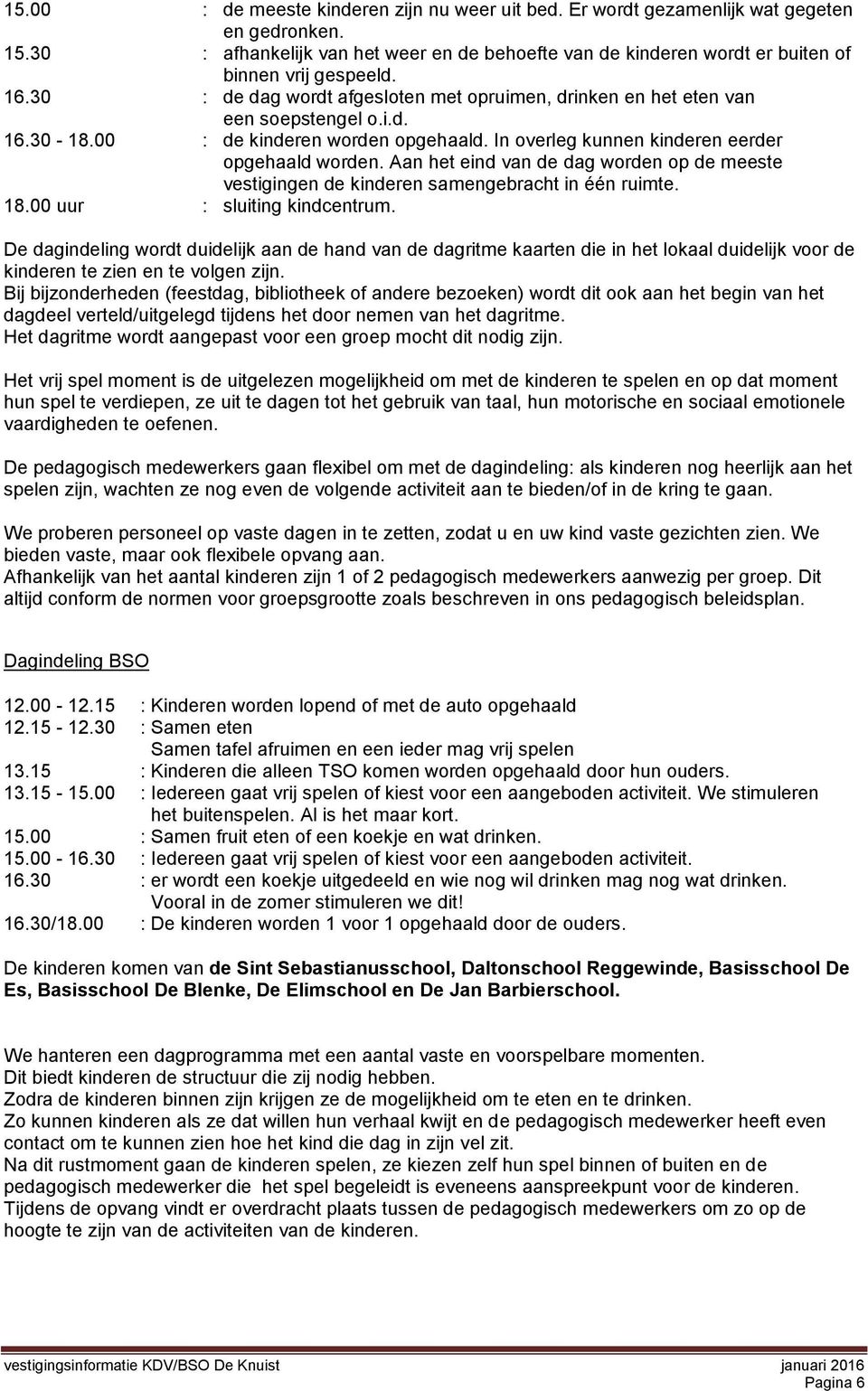 Aan het eind van de dag worden op de meeste vestigingen de kinderen samengebracht in één ruimte. 18.00 uur : sluiting kindcentrum.