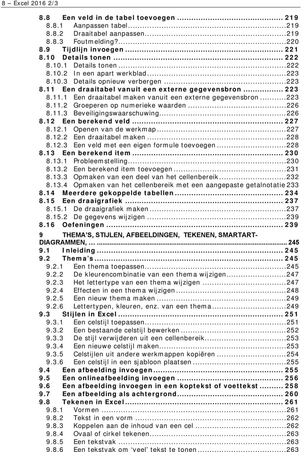 .. 223 8.11.2 Groeperen op numerieke waarden... 226 8.11.3 Beveiligingswaarschuwing... 226 8.12 Een berekend veld... 227 8.12.1 Openen van de werkmap... 227 8.12.2 Een draaitabel maken... 228 8.12.3 Een veld met een eigen formule toevoegen.