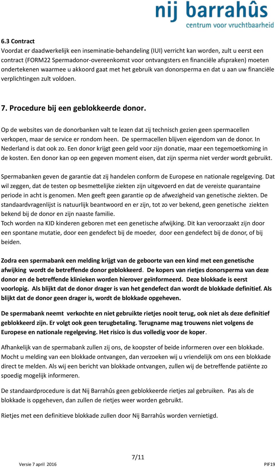 Op de websites van de donorbanken valt te lezen dat zij technisch gezien geen spermacellen verkopen, maar de service er rondom heen. De spermacellen blijven eigendom van de donor.