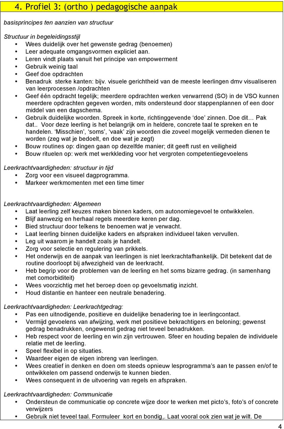 visuele gerichtheid van de meeste leerlingen dmv visualiseren van leerprocessen /opdrachten Geef één opdracht tegelijk; meerdere opdrachten werken verwarrend (SO) in de VSO kunnen meerdere opdrachten