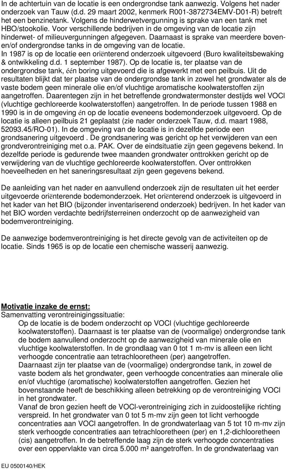 Daarnaast is sprake van meerdere bovenen/of ondergrondse tanks in de omgeving van de locatie. In 1987 is op de locatie een oriënterend onderzoek uitgevoerd (Buro kwaliteitsbewaking & ontwikkeling d.d. 1 september 1987).