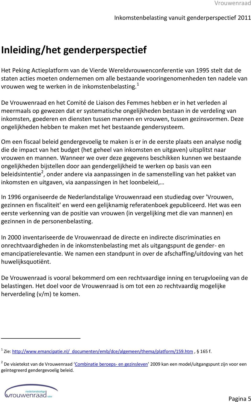 1 De Vrouwenraad en het Comité de Liaison des Femmes hebben er in het verleden al meermaals op gewezen dat er systematische ongelijkheden bestaan in de verdeling van inkomsten, goederen en diensten