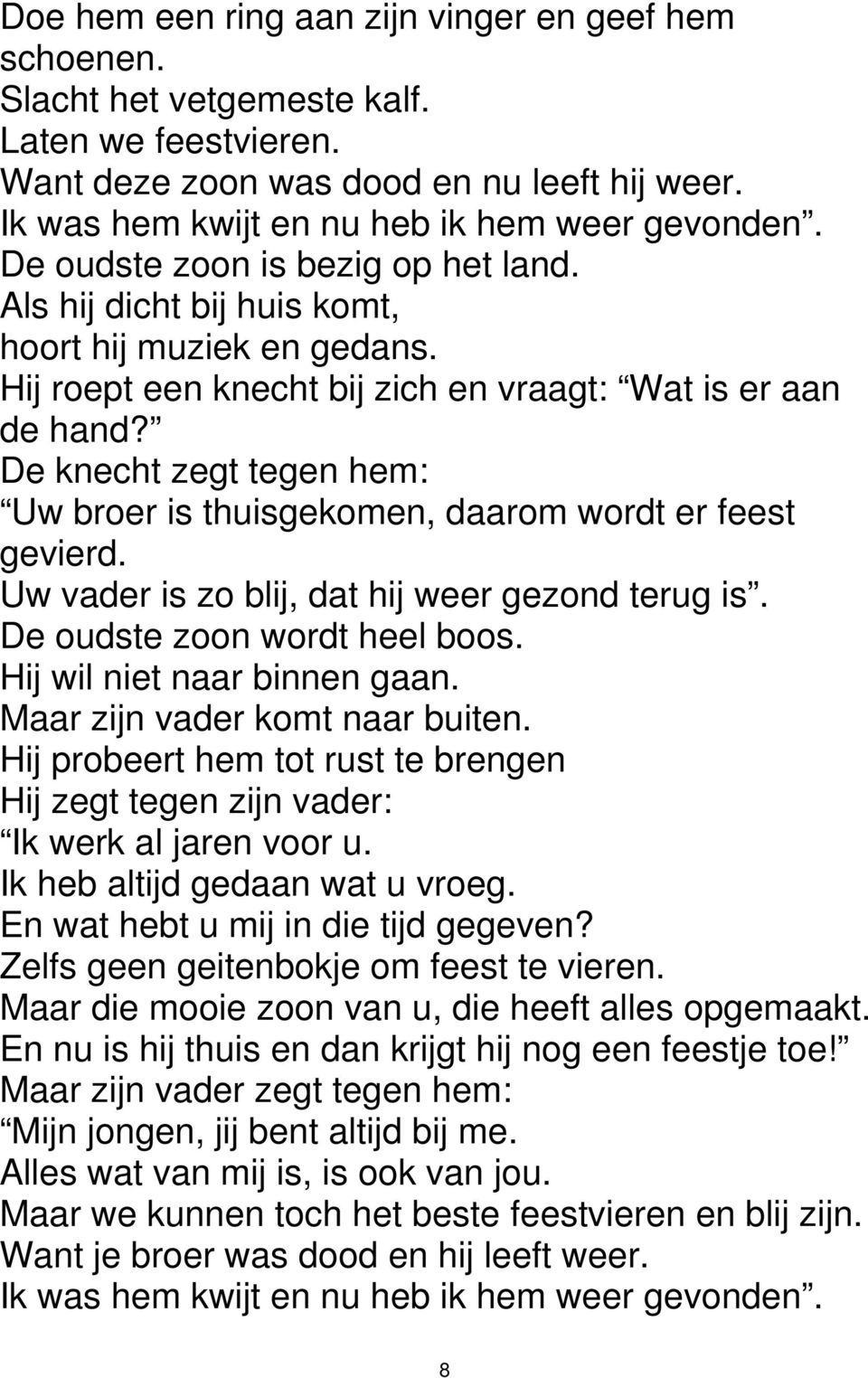 De knecht zegt tegen hem: Uw broer is thuisgekomen, daarom wordt er feest gevierd. Uw vader is zo blij, dat hij weer gezond terug is. De oudste zoon wordt heel boos. Hij wil niet naar binnen gaan.