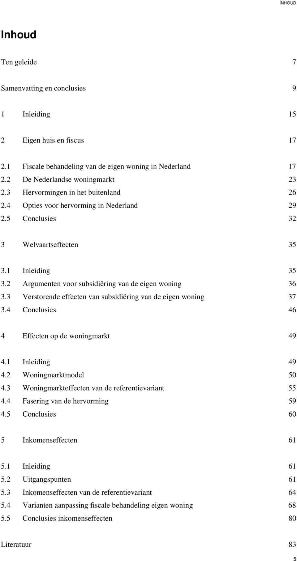 3 Verstorende effecten van subsidiëring van de eigen woning 37 3.4 Conclusies 46 4 Effecten op de woningmarkt 49 4.1 Inleiding 49 4.2 Woningmarktmodel 50 4.