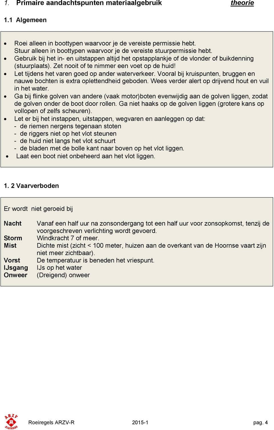 Zet nooit of te nimmer een voet op de huid! Let tijdens het varen goed op ander waterverkeer. Vooral bij kruispunten, bruggen en nauwe bochten is extra oplettendheid geboden.