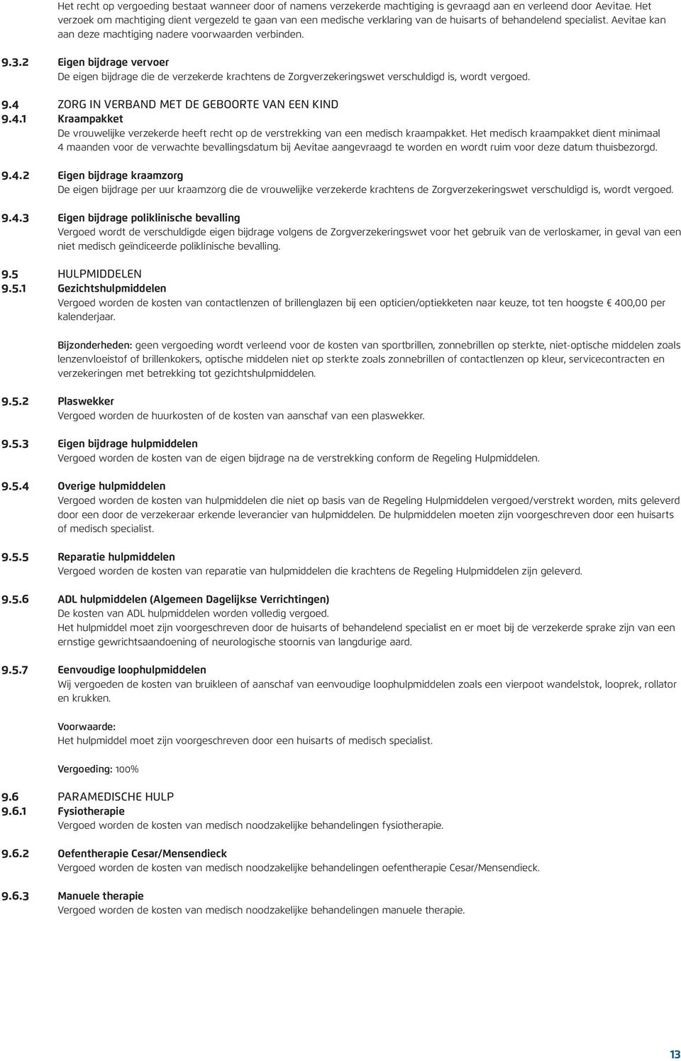 2 Eigen bijdrage vervoer De eigen bijdrage die de verzekerde krachtens de Zorgverzekeringswet verschuldigd is, wordt vergoed. 9.4 