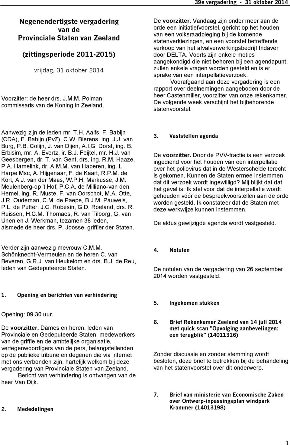 Vandaag zijn onder meer aan de orde een initiatiefvoorstel, gericht op het houden van een volksraadpleging bij de komende statenverkiezingen, en een voorstel betreffende verkoop van het