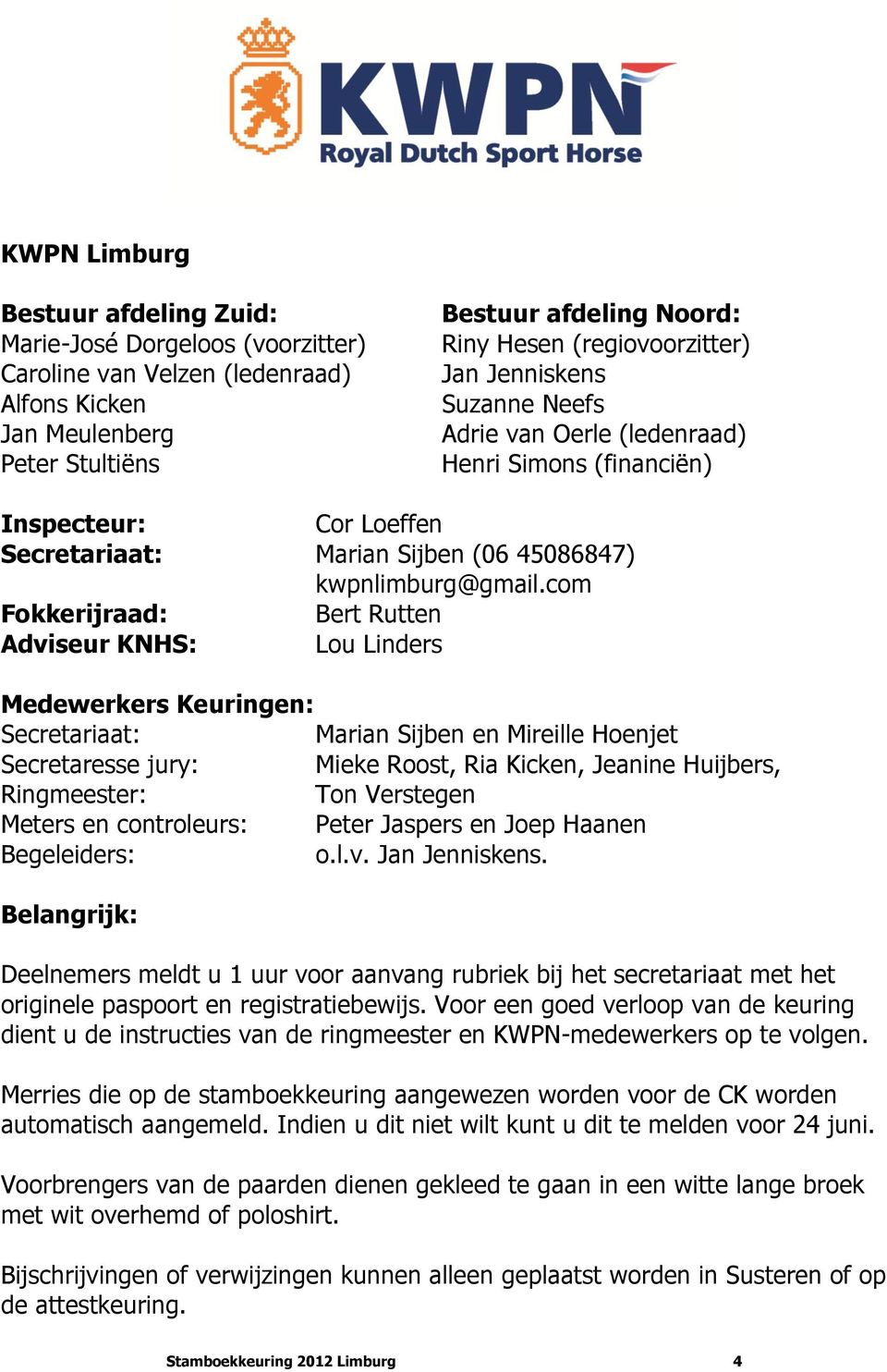 com Fokkerijraad: Bert Rutten Adviseur KNHS: Lou Linders Medewerkers Keuringen: Secretariaat: Marian Sijben en Mireille Hoenjet Secretaresse jury: Mieke Roost, Ria Kicken, Jeanine Huijbers,