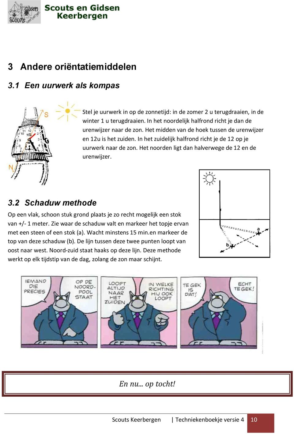 Het noorden ligt dan halverwege de 12 en de urenwijzer. 3.2 Schaduw methode Op een vlak, schoon stuk grond plaats je zo recht mogelijk een stok van +/- 1 meter.