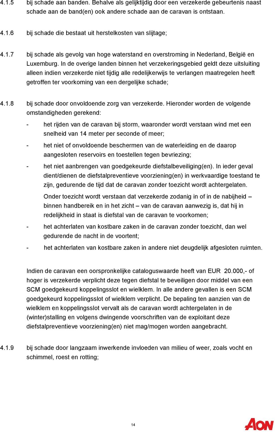 In de overige landen binnen het verzekeringsgebied geldt deze uitsluiting alleen indien verzekerde niet tijdig alle redelijkerwijs te verlangen maatregelen heeft getroffen ter voorkoming van een