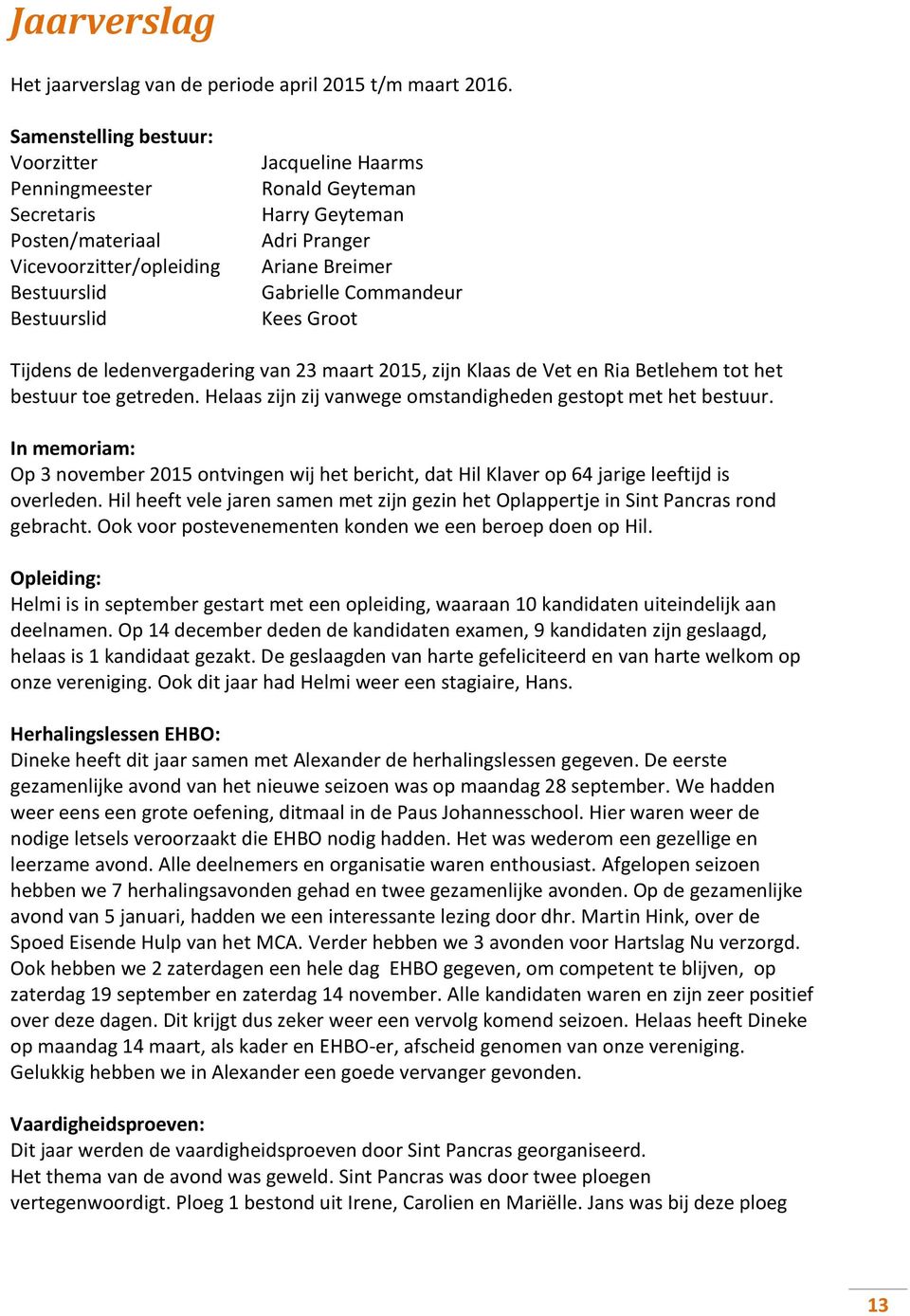 Breimer Gabrielle Commandeur Kees Groot Tijdens de ledenvergadering van 23 maart 2015, zijn Klaas de Vet en Ria Betlehem tot het bestuur toe getreden.