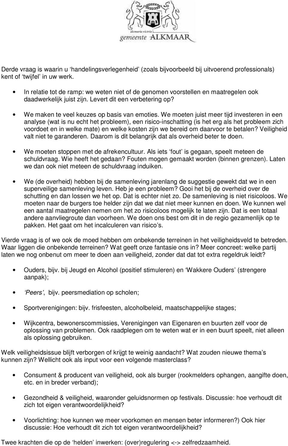 We moeten juist meer tijd investeren in een analyse (wat is nu echt het probleem), een risico-inschatting (is het erg als het probleem zich voordoet en in welke mate) en welke kosten zijn we bereid