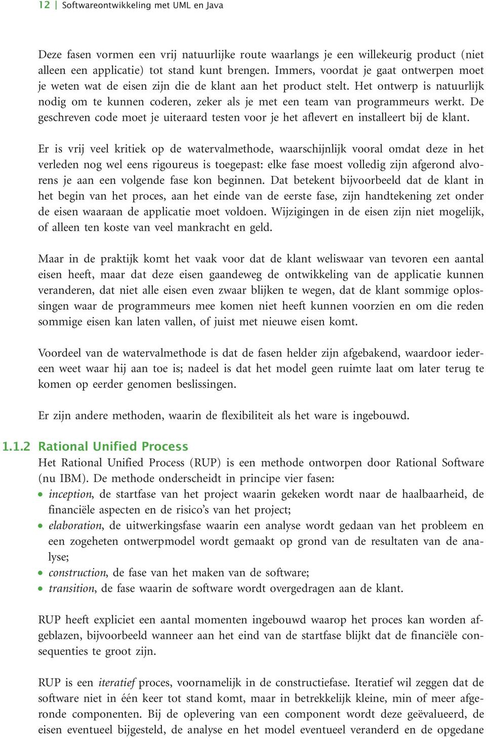 Het ontwerp is natuurlijk nodig om te kunnen coderen, zeker als je met een team van programmeurs werkt. De geschreven code moet je uiteraard testen voor je het aflevert en installeert bij de klant.