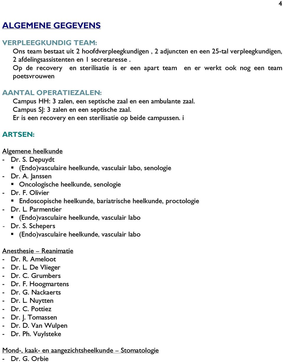 Campus SJ: 3 zalen en een septische zaal. Er is een recovery en een sterilisatie op beide campussen. i ARTSEN: Algemene heelkunde - Dr. S. Depuydt (Endo)vasculaire heelkunde, vasculair labo, senologie - Dr.