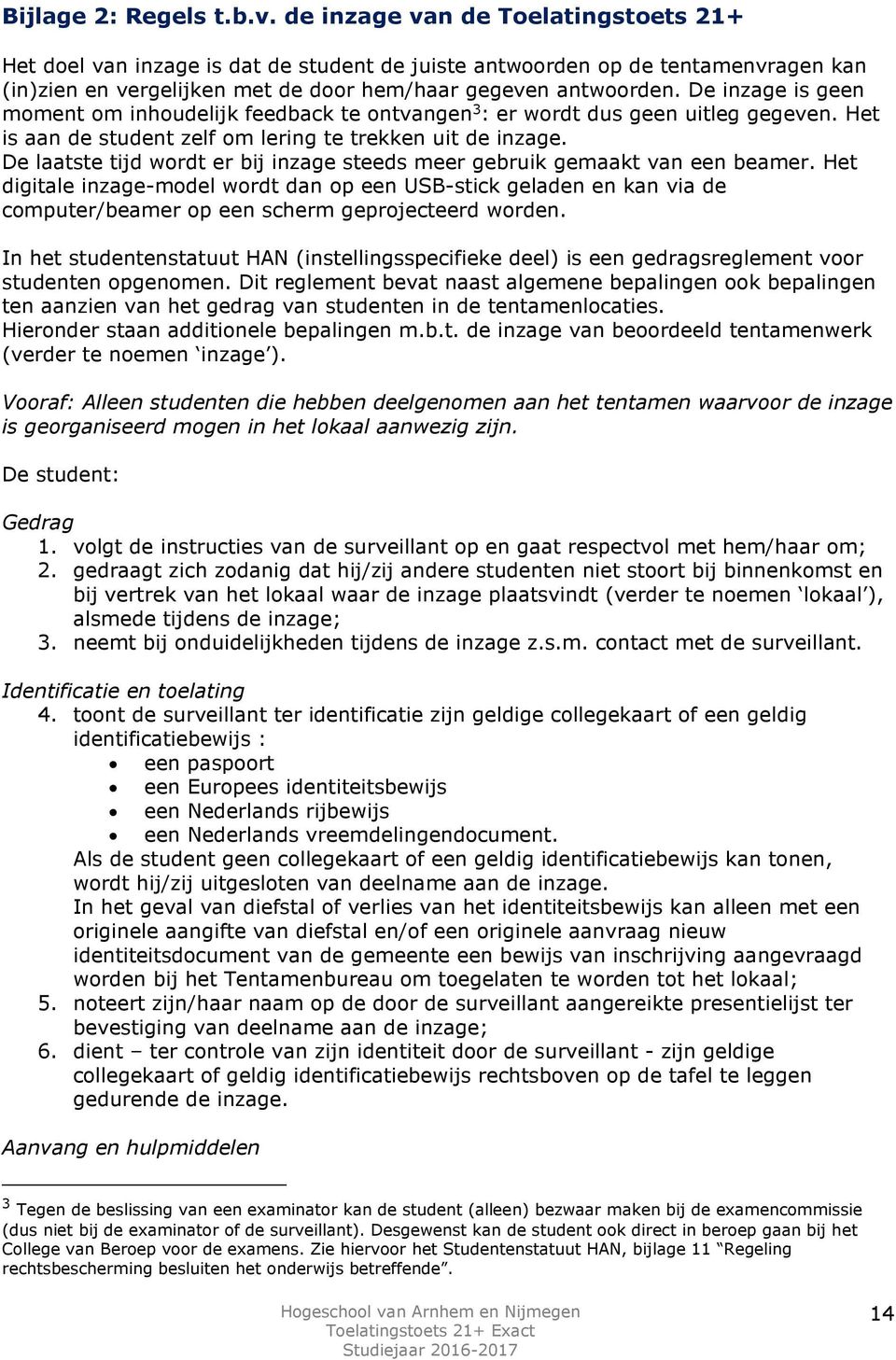 De inzage is geen moment om inhoudelijk feedback te ontvangen 3 : er wordt dus geen uitleg gegeven. Het is aan de student zelf om lering te trekken uit de inzage.