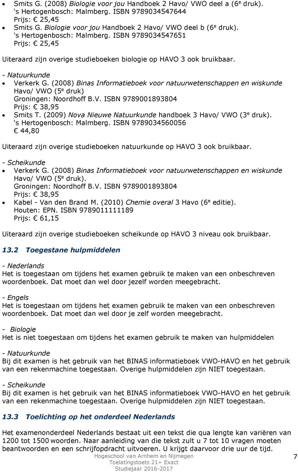 (2008) Binas Informatieboek voor natuurwetenschappen en wiskunde Havo/ VWO (5 e druk) Groningen: Noordhoff B.V. ISBN 9789001893804 Prijs: 38,95 Smits T.