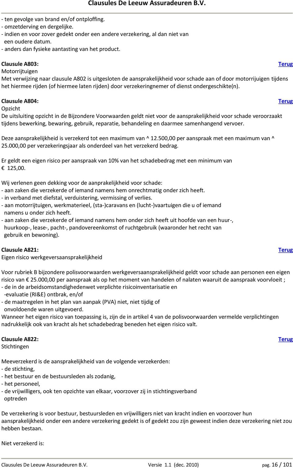 Clausule A803: Motorrijtuigen Met verwijzing naar clausule A802 is uitgesloten de aansprakelijkheid voor schade aan of door motorrijuigen tijdens het hiermee rijden (of hiermee laten rijden) door