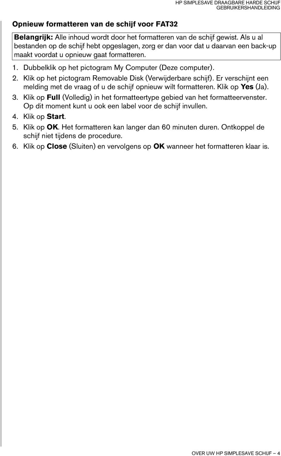 Klik op het pictogram Removable Disk (Verwijderbare schijf). Er verschijnt een melding met de vraag of u de schijf opnieuw wilt formatteren. Klik op Yes (Ja). 3.