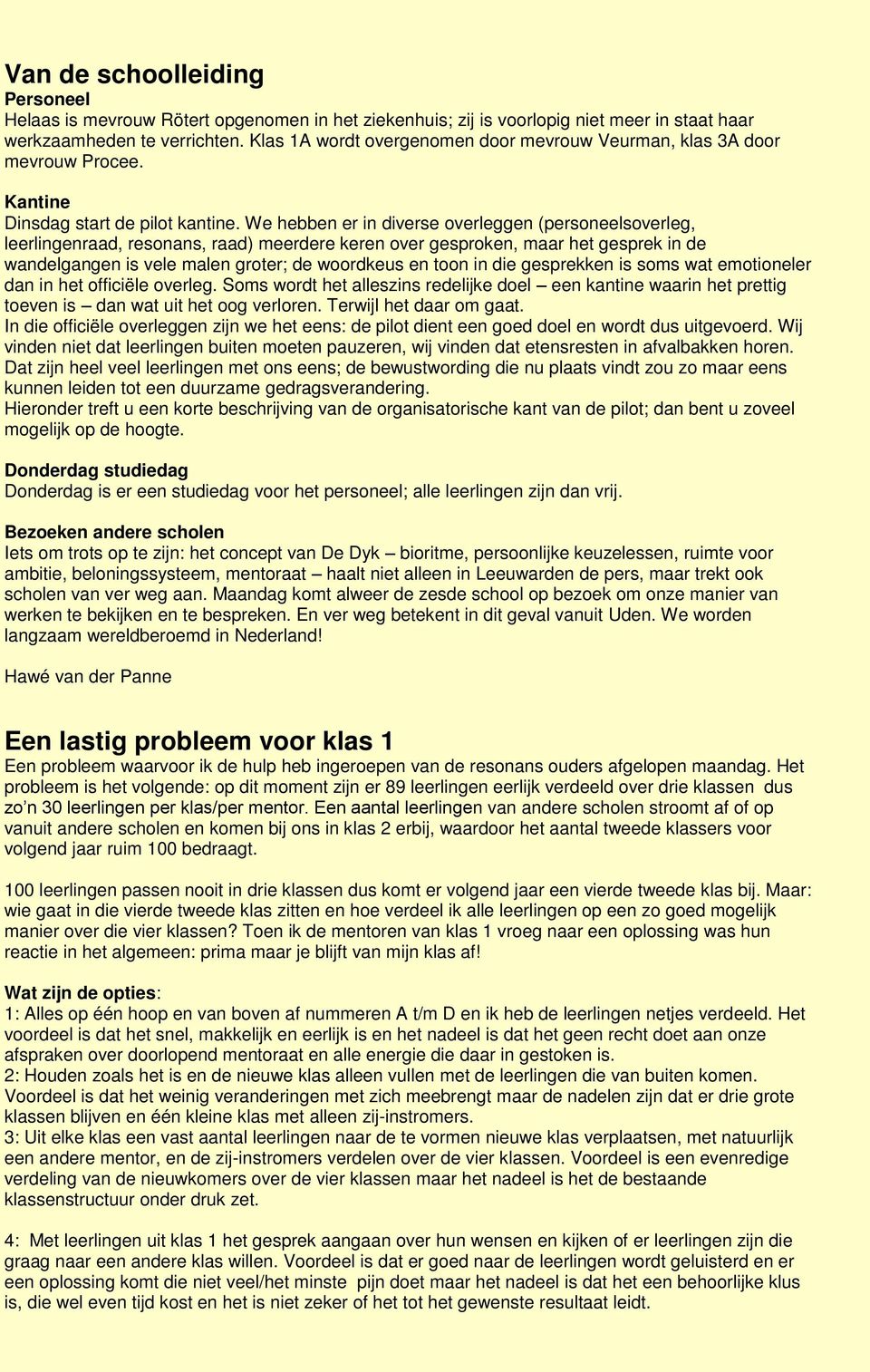 We hebben er in diverse overleggen (personeelsoverleg, leerlingenraad, resonans, raad) meerdere keren over gesproken, maar het gesprek in de wandelgangen is vele malen groter; de woordkeus en toon in