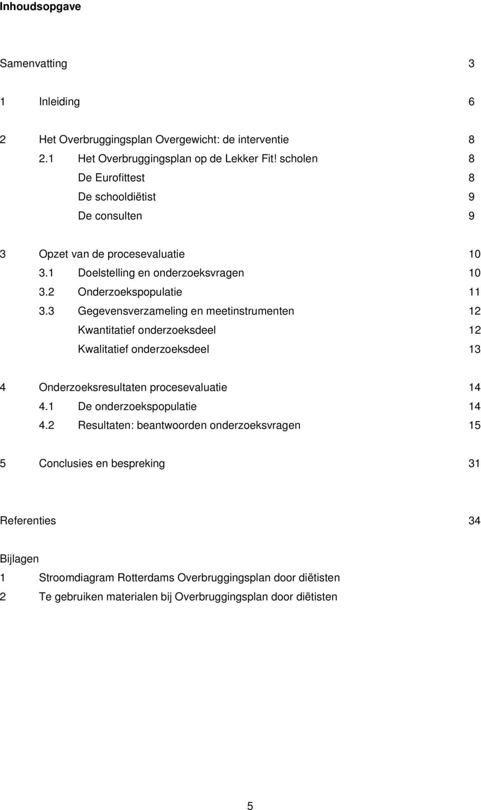 3 Gegevensverzameling en meetinstrumenten 12 Kwantitatief onderzoeksdeel 12 Kwalitatief onderzoeksdeel 13 4 Onderzoeksresultaten procesevaluatie 14 4.