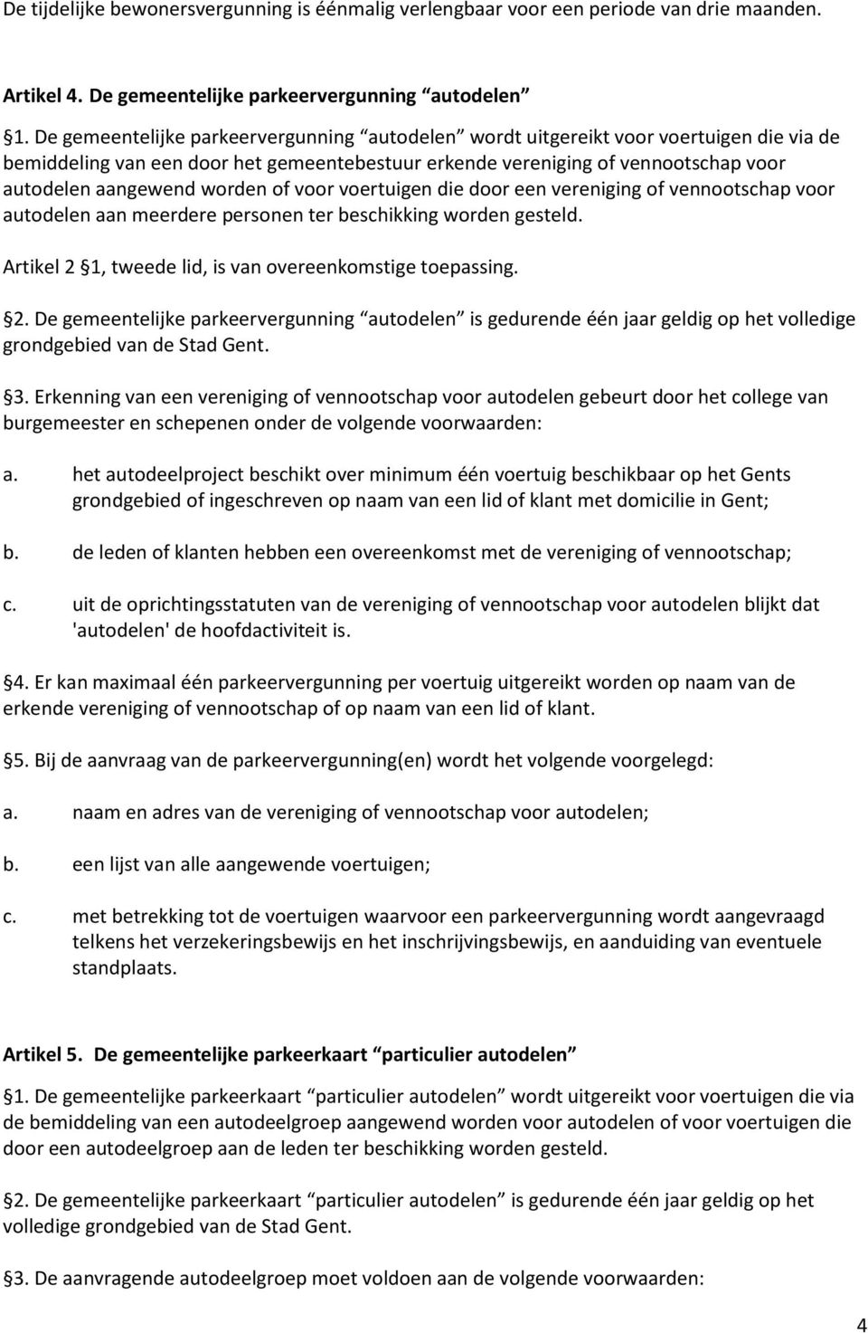 worden of voor voertuigen die door een vereniging of vennootschap voor autodelen aan meerdere personen ter beschikking worden gesteld. Artikel 2 