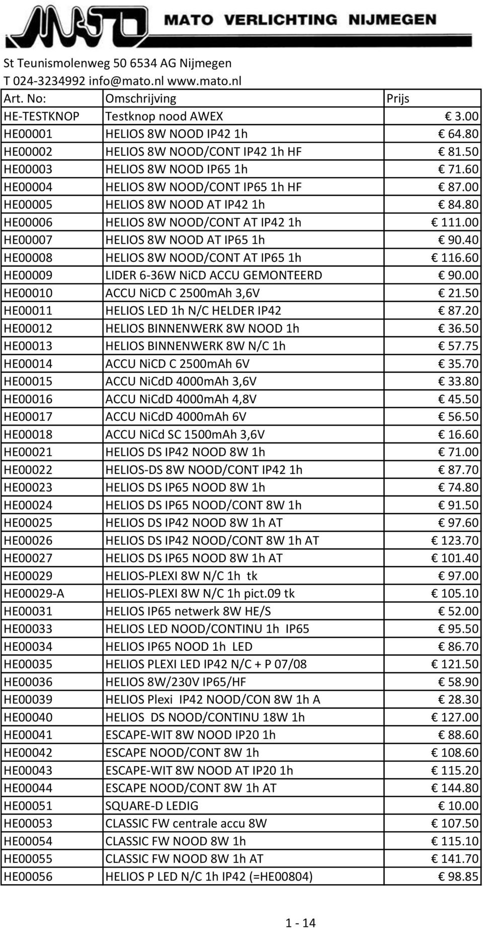 80 HE00006 HELIOS 8W NOOD/CONT AT IP42 1h 111.00 HE00007 HELIOS 8W NOOD AT IP65 1h 90.40 HE00008 HELIOS 8W NOOD/CONT AT IP65 1h 116.60 HE00009 LIDER 6-36W NiCD ACCU GEMONTEERD 90.