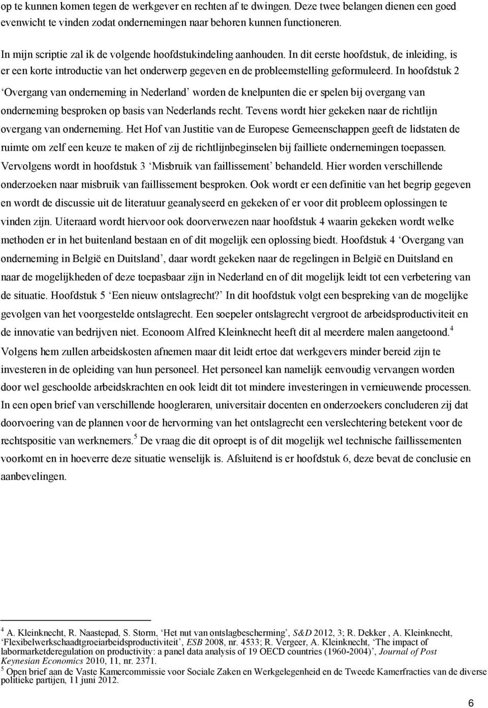 In hoofdstuk 2 Overgang van onderneming in Nederland worden de knelpunten die er spelen bij overgang van onderneming besproken op basis van Nederlands recht.