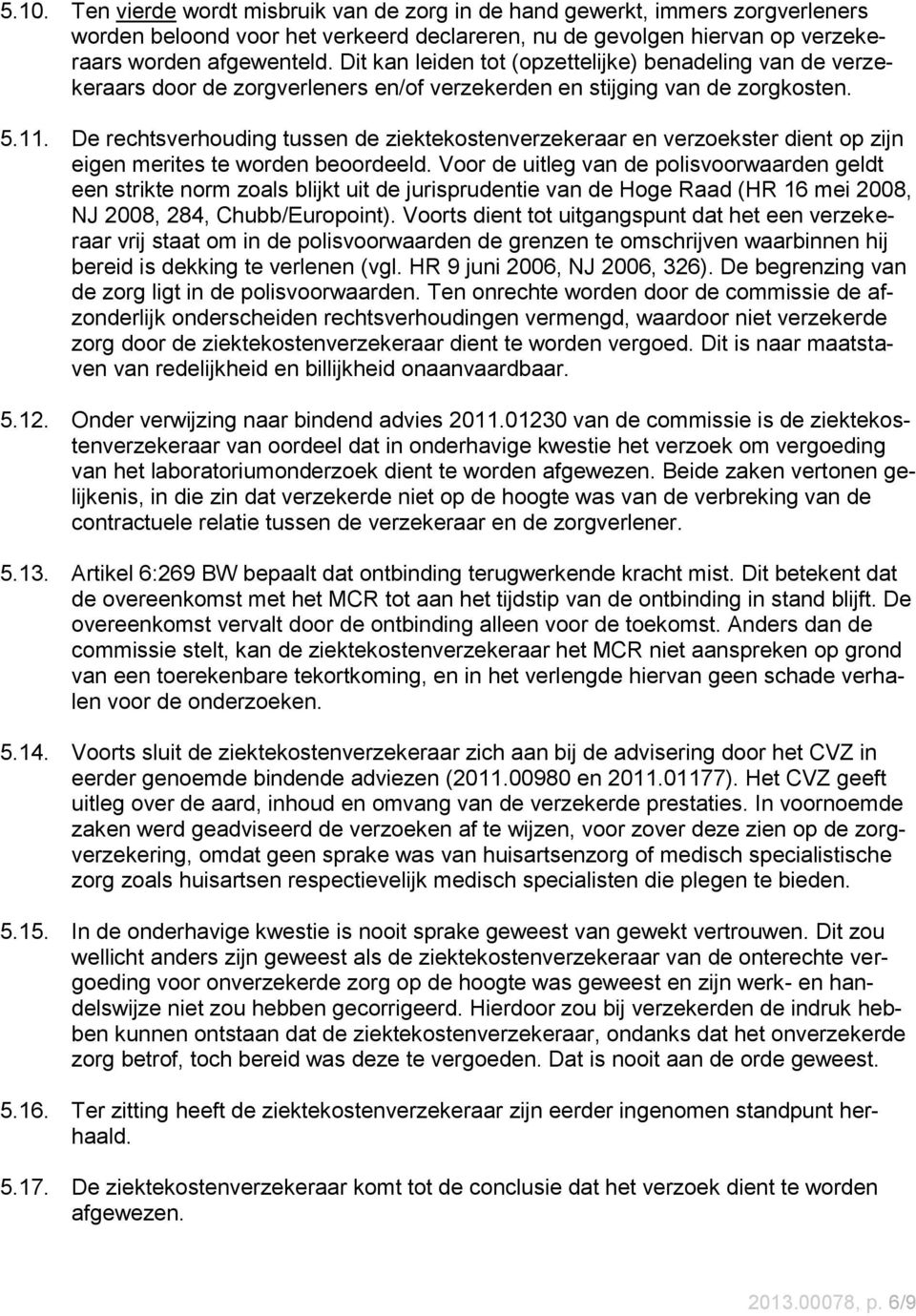 De rechtsverhouding tussen de ziektekostenverzekeraar en verzoekster dient op zijn eigen merites te worden beoordeeld.