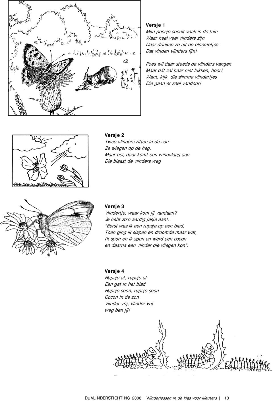 Maar oei, daar komt een windvlaag aan Die blaast de vlinders weg Versje 3 Vlindertje, waar kom jij vandaan? Je hebt zo'n aardig jasje aan!