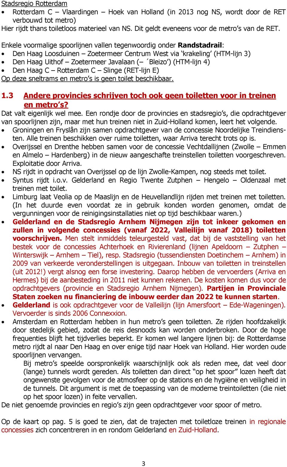 Enkele voormalige spoorlijnen vallen tegenwoordig onder Randstadrail: Den Haag Loosduinen Zoetermeer Centrum West via krakeling (HTM-lijn 3) Den Haag Uithof Zoetermeer Javalaan ( Bleizo ) (HTM-lijn