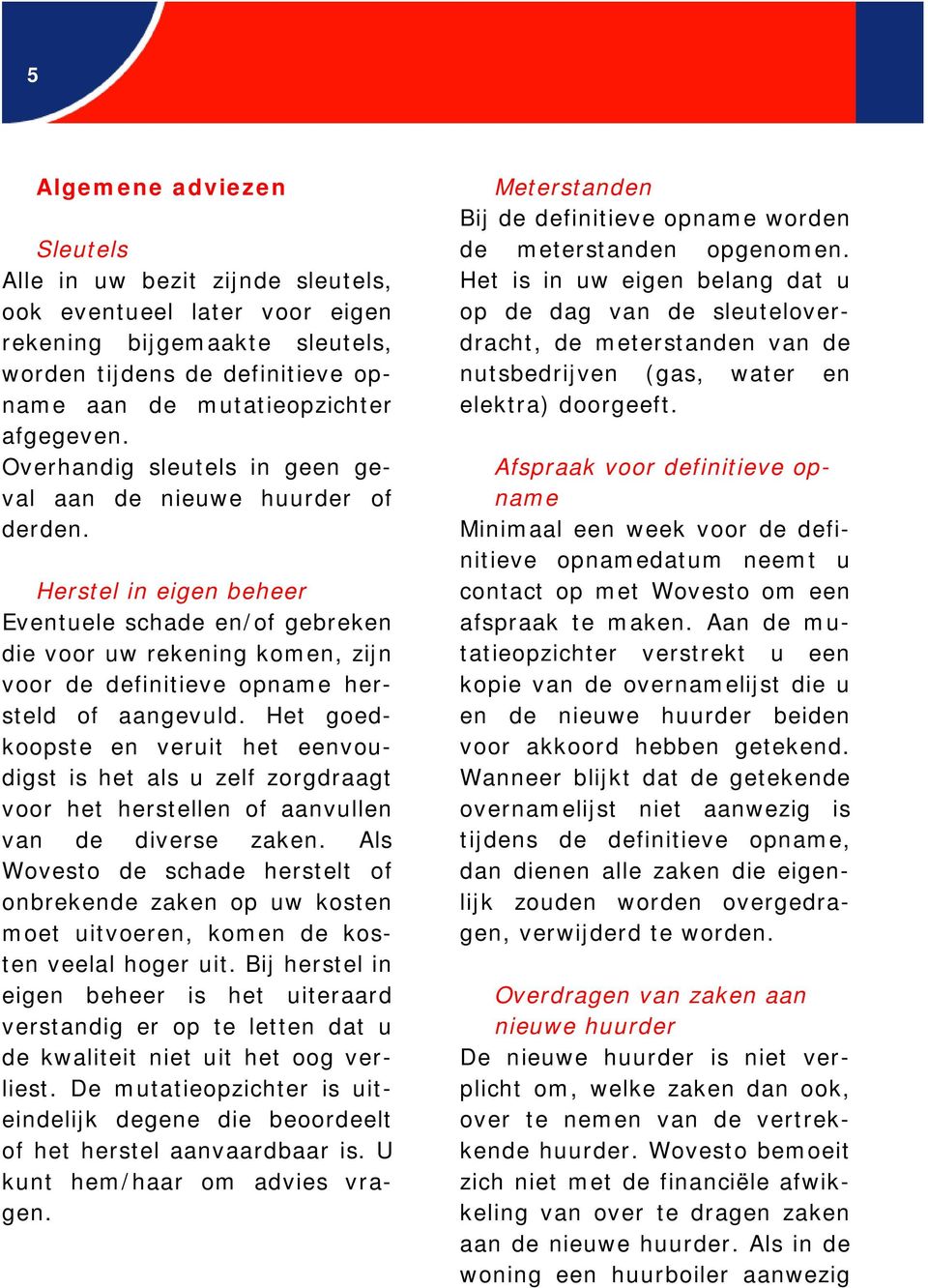 Herstel in eigen beheer Eventuele schade en/of gebreken die voor uw rekening komen, zijn voor de definitieve opname hersteld of aangevuld.