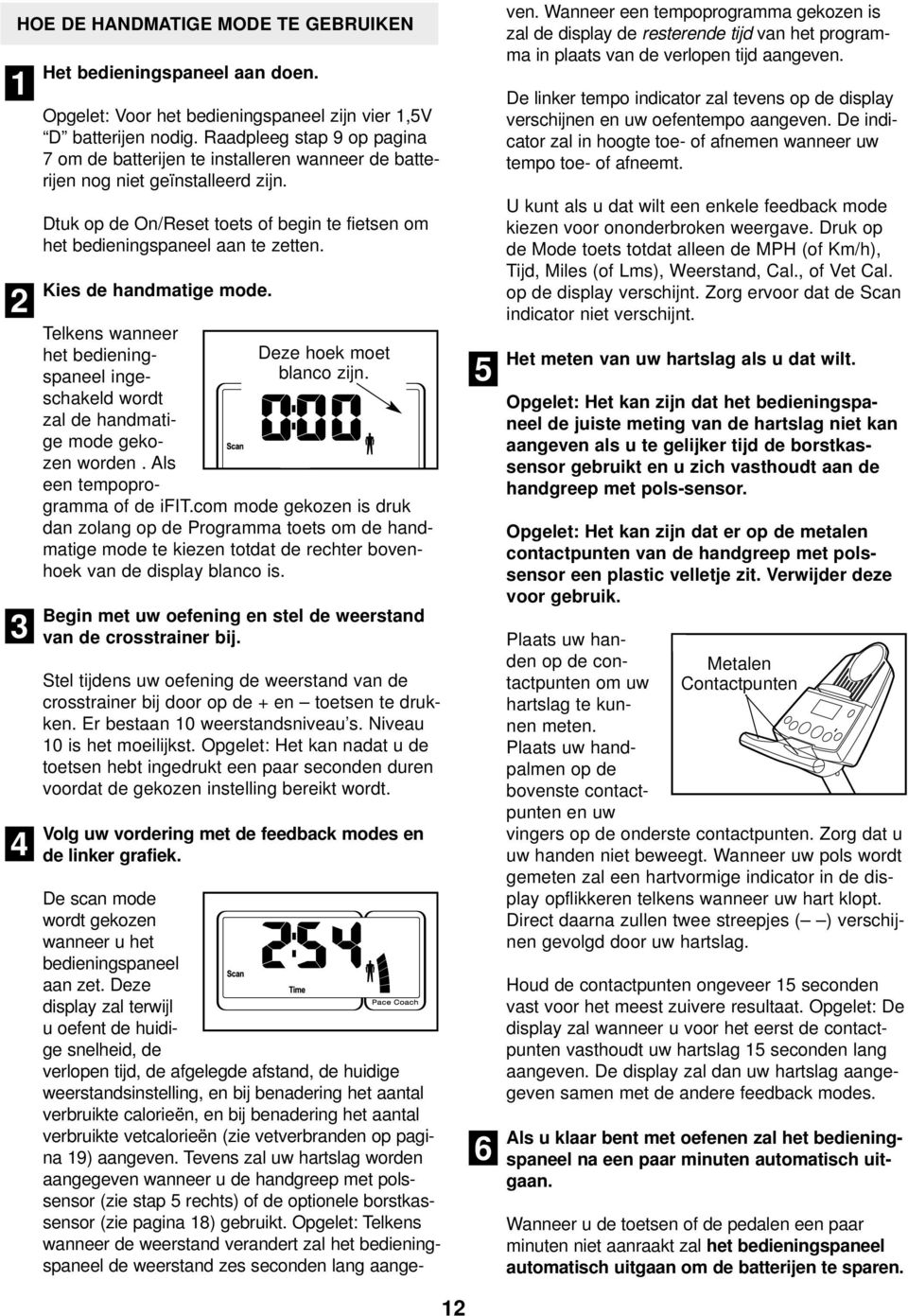 Kies de handmatige mode. Deze hoek moet blanco zijn. Telkens wanneer het bedieningspaneel ingeschakeld wordt zal de handmatige mode gekozen worden. Als een tempoprogramma of de ifit.