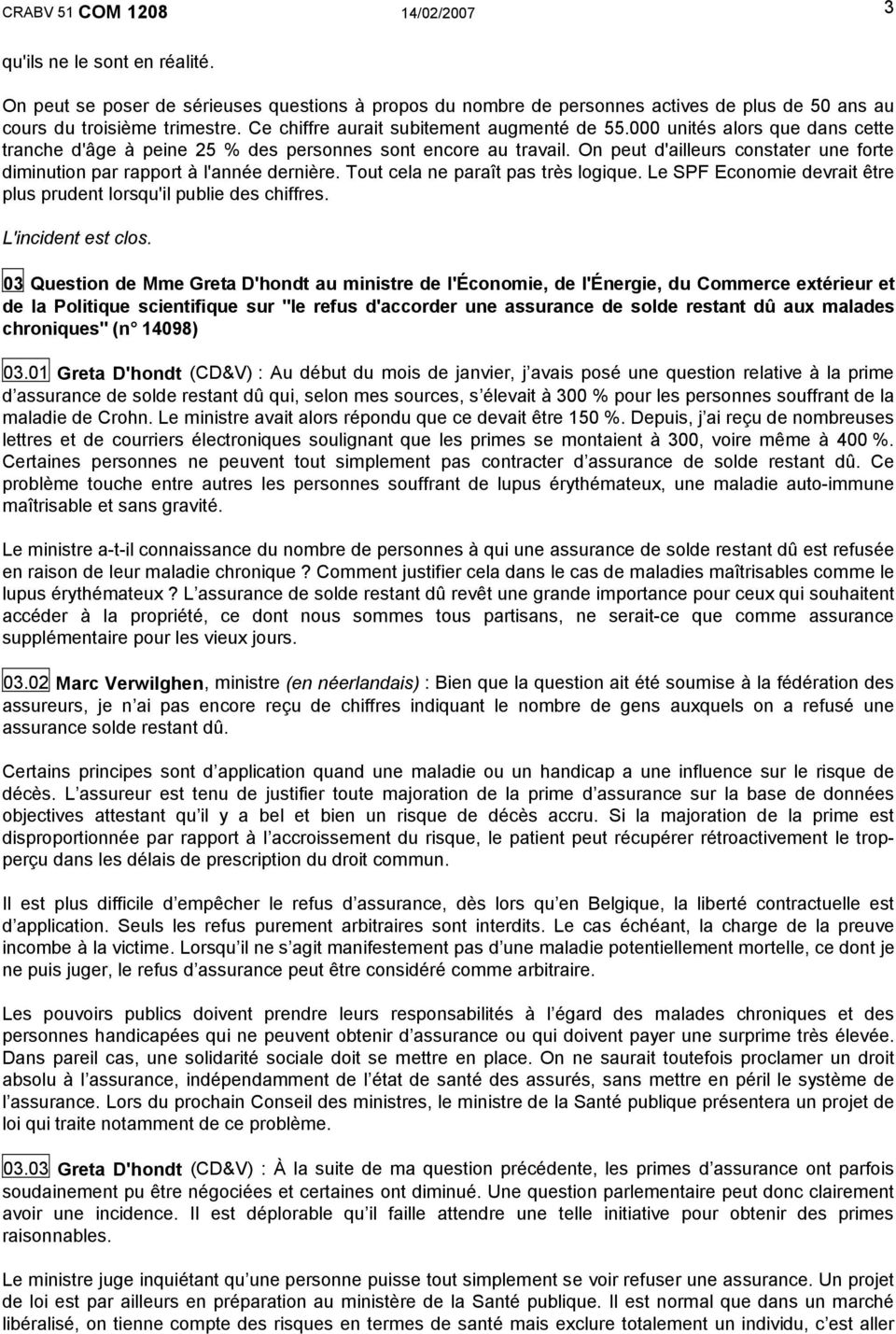 On peut d'ailleurs constater une forte diminution par rapport à l'année dernière. Tout cela ne paraît pas très logique. Le SPF Economie devrait être plus prudent lorsqu'il publie des chiffres.