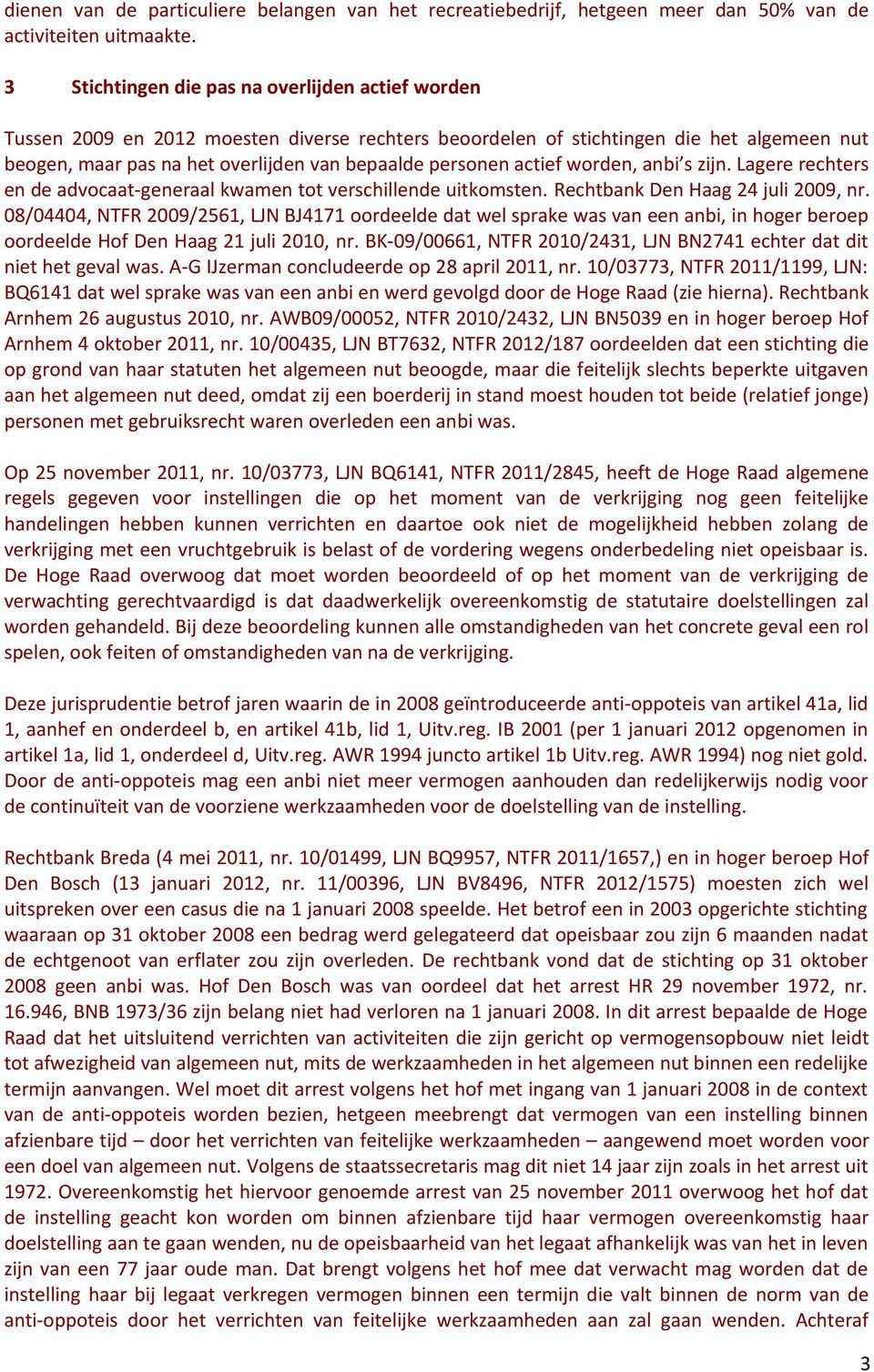 actief worden, anbi s zijn. Lagere rechters en de advocaat-generaal kwamen tot verschillende uitkomsten. Rechtbank Den Haag 24 juli 2009, nr.