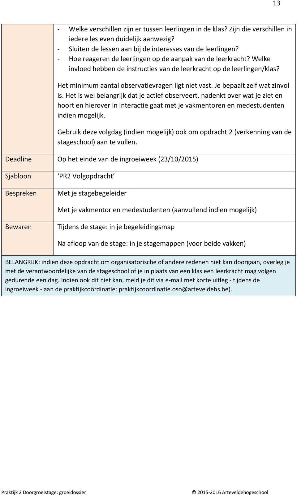 Je bepaalt zelf wat zinvol is. Het is wel belangrijk dat je actief observeert, nadenkt over wat je ziet en hoort en hierover in interactie gaat met je vakmentoren en medestudenten indien mogelijk.