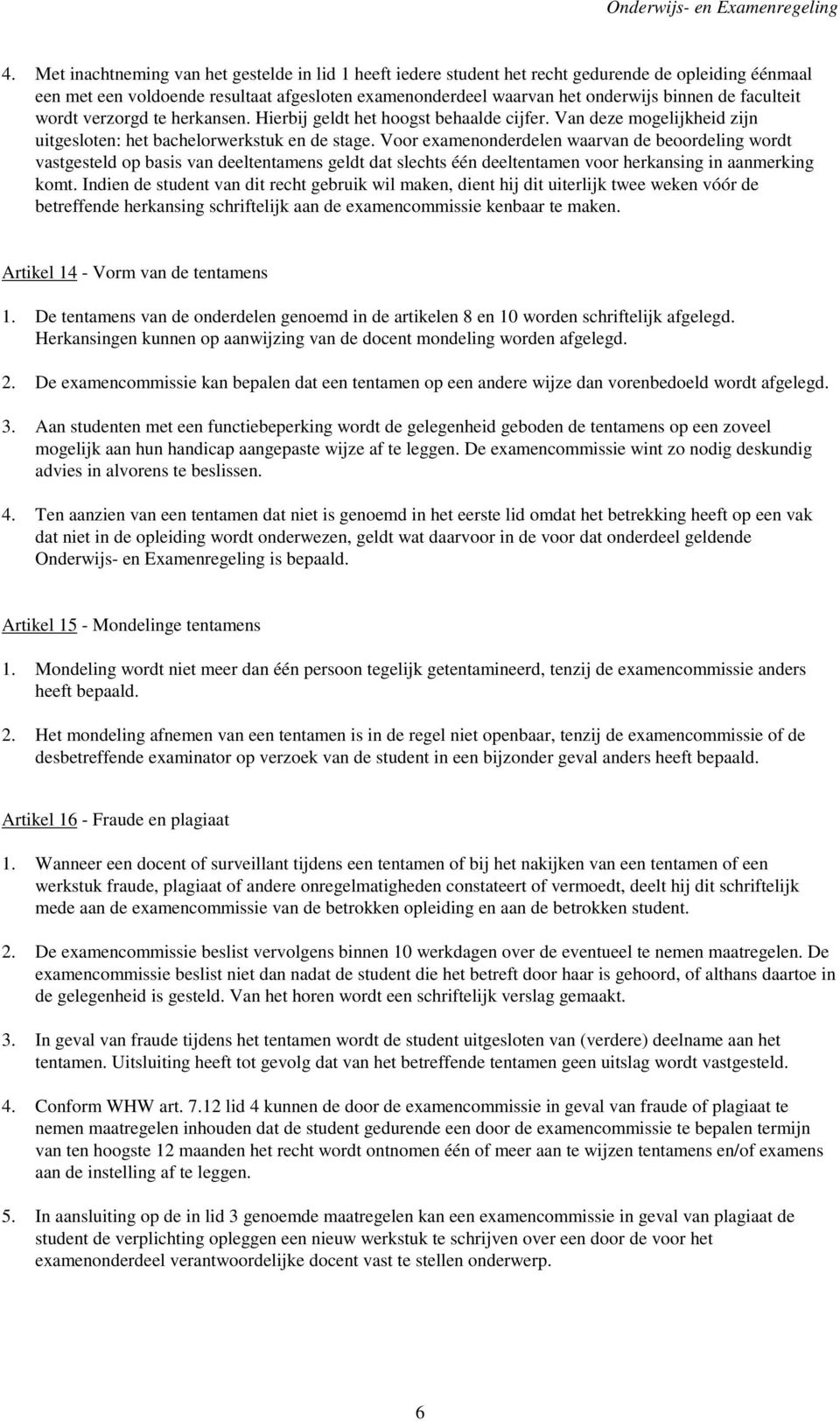 Voor examenonderdelen waarvan de beoordeling wordt vastgesteld op basis van deeltentamens geldt dat slechts één deeltentamen voor herkansing in aanmerking komt.