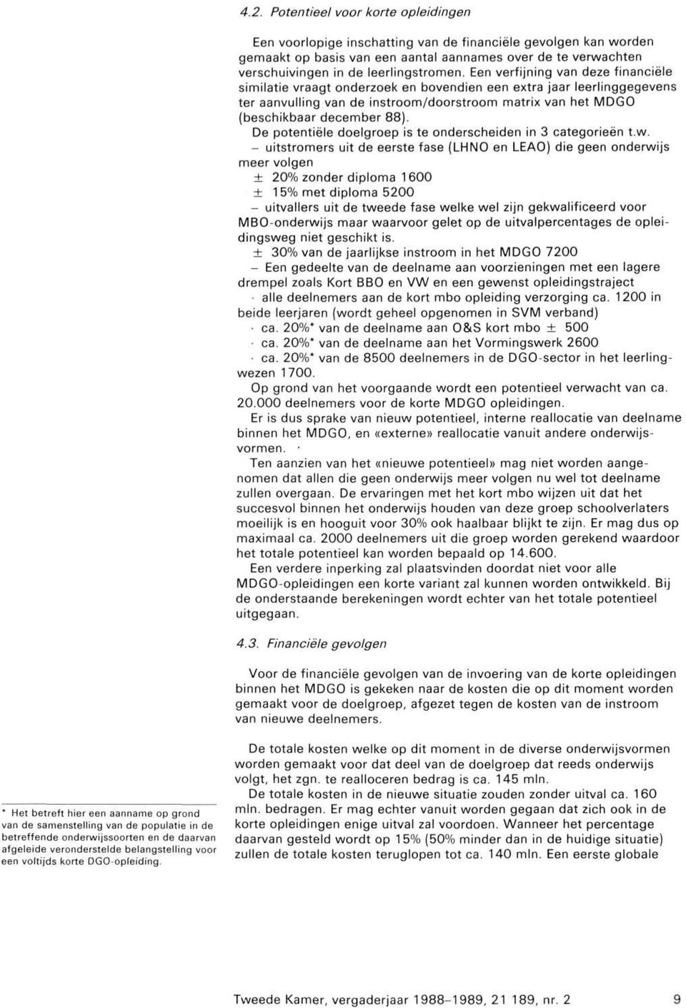 Een verfijning van deze financiële similatie vraagt onderzoek en bovendien een extra jaar leerlinggegevens ter aanvulling van de instroom/doorstroom matrix van het MDGO (beschikbaar december 88).