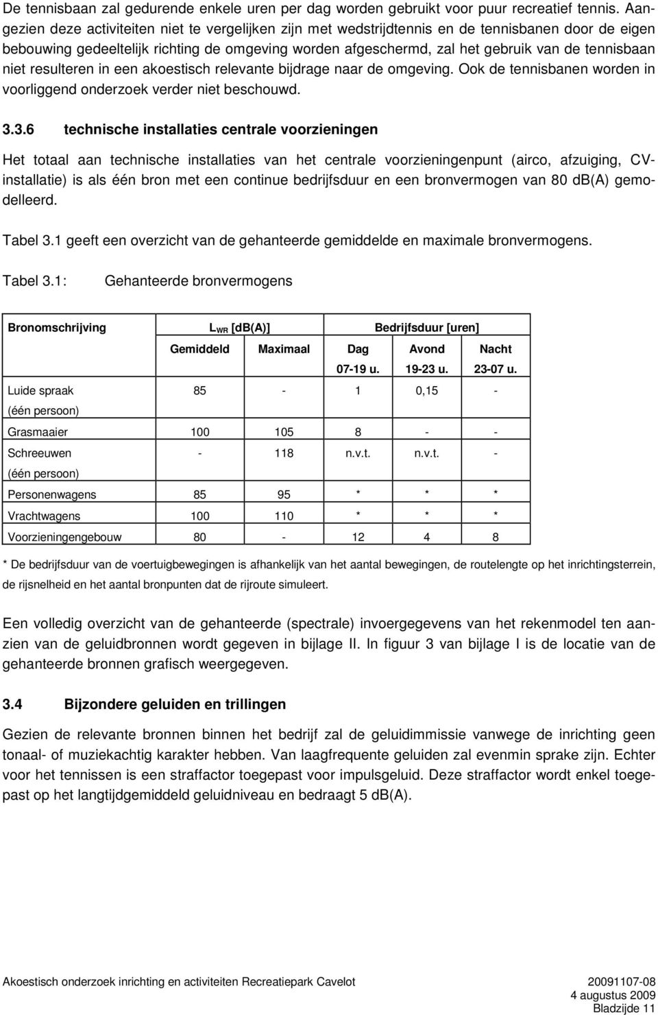 tennisbaan niet resulteren in een akoestisch relevante bijdrage naar de omgeving. Ook de tennisbanen worden in voorliggend onderzoek verder niet beschouwd. 3.