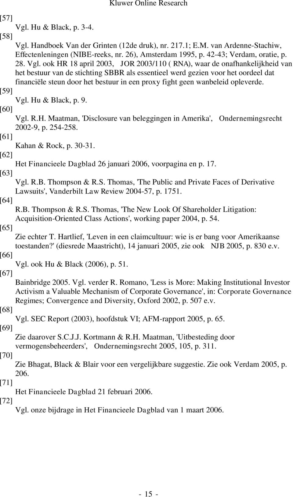 ook HR 18 april 2003, JOR 2003/110 ( RNA), waar de onafhankelijkheid van het bestuur van de stichting SBBR als essentieel werd gezien voor het oordeel dat financiële steun door het bestuur in een