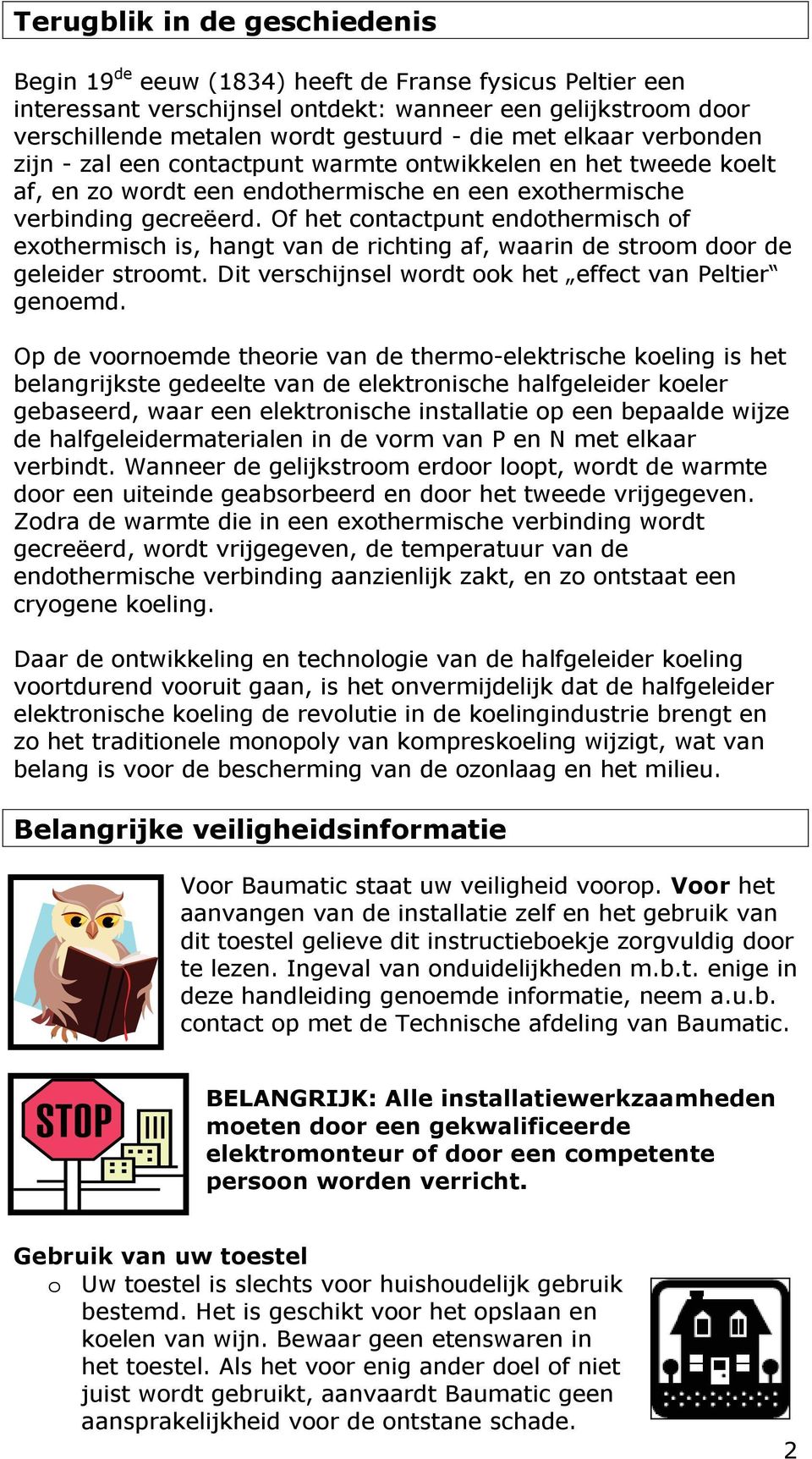 Of het contactpunt endothermisch of exothermisch is, hangt van de richting af, waarin de stroom door de geleider stroomt. Dit verschijnsel wordt ook het effect van Peltier genoemd.