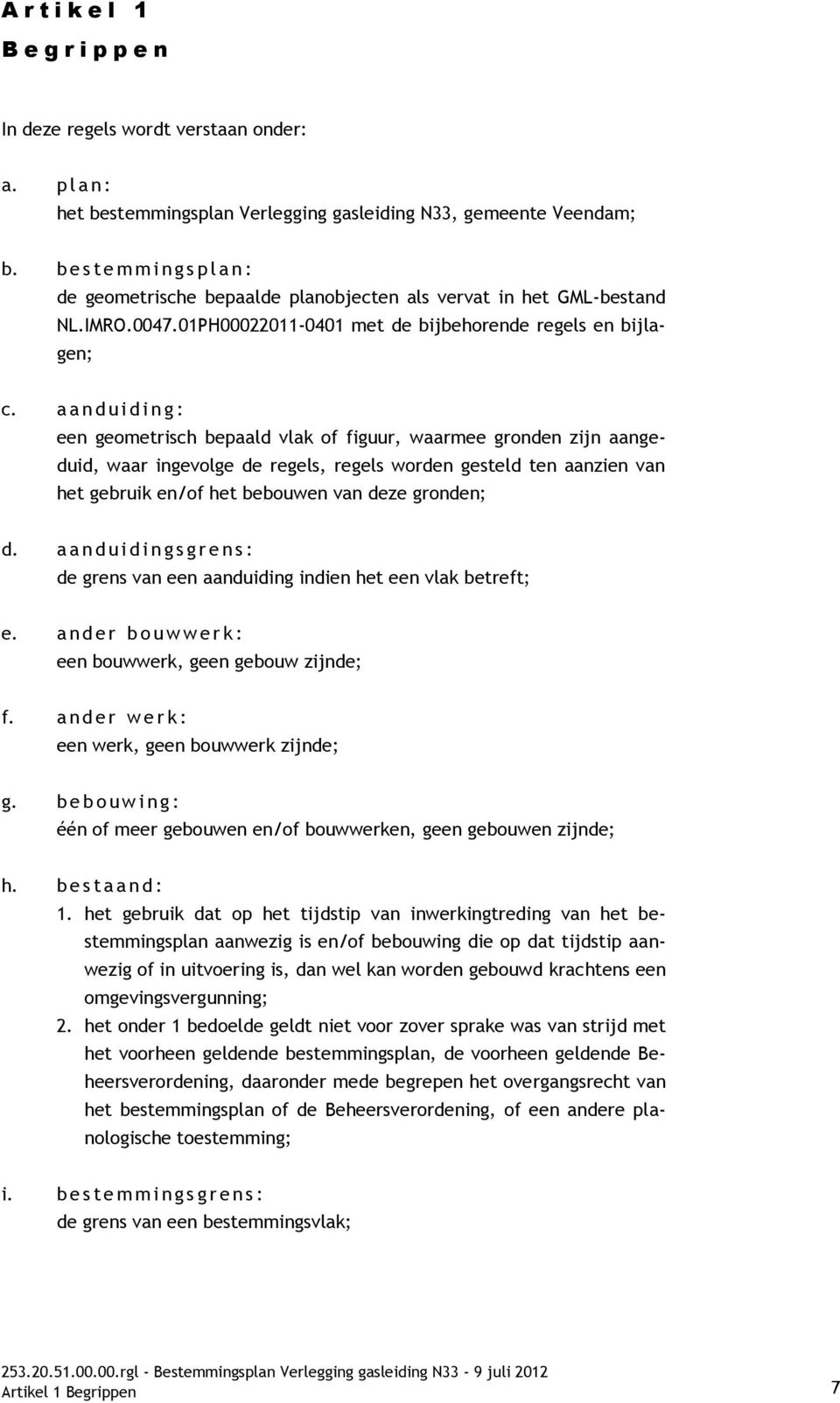 a a n d u i d i n g : een geometrisch bepaald vlak of figuur, waarmee gronden zijn aangeduid, waar ingevolge de regels, regels worden gesteld ten aanzien van het gebruik en/of het bebouwen van deze