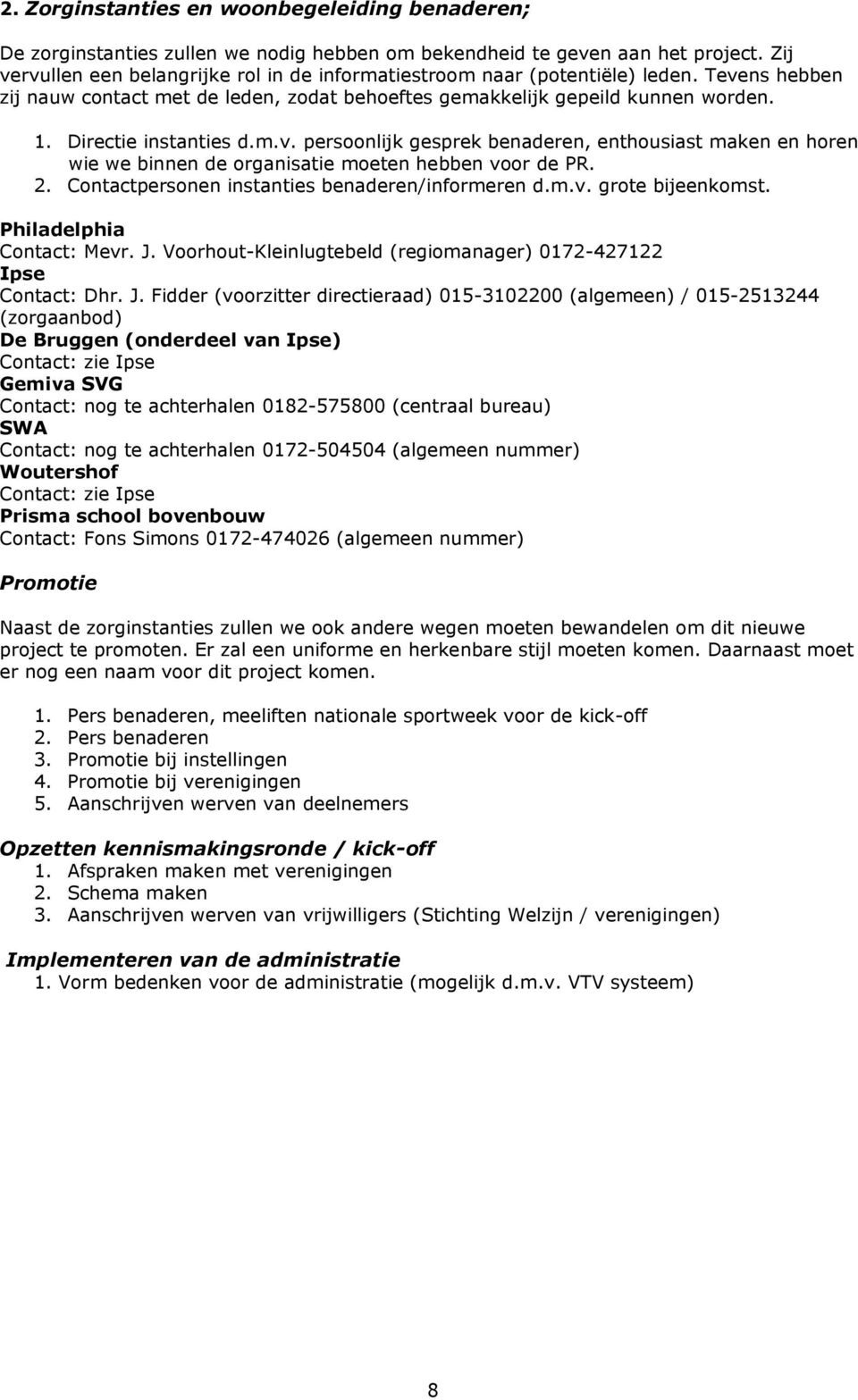 Directie instanties d.m.v. persoonlijk gesprek benaderen, enthousiast maken en horen wie we binnen de organisatie moeten hebben voor de PR. 2. Contactpersonen instanties benaderen/informeren d.m.v. grote bijeenkomst.